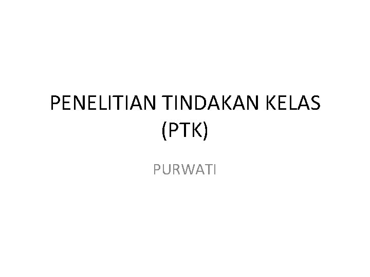 PENELITIAN TINDAKAN KELAS (PTK) PURWATI 