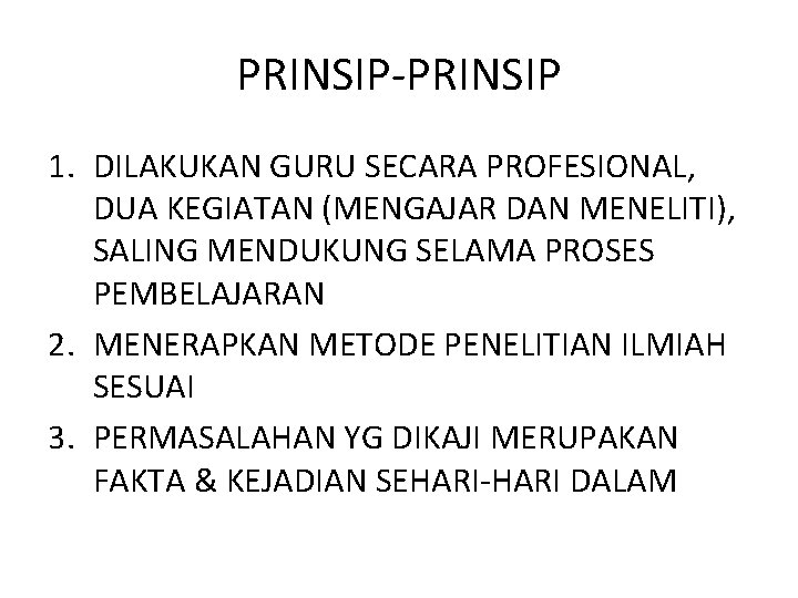 PRINSIP-PRINSIP 1. DILAKUKAN GURU SECARA PROFESIONAL, DUA KEGIATAN (MENGAJAR DAN MENELITI), SALING MENDUKUNG SELAMA