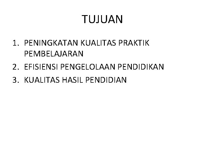 TUJUAN 1. PENINGKATAN KUALITAS PRAKTIK PEMBELAJARAN 2. EFISIENSI PENGELOLAAN PENDIDIKAN 3. KUALITAS HASIL PENDIDIAN