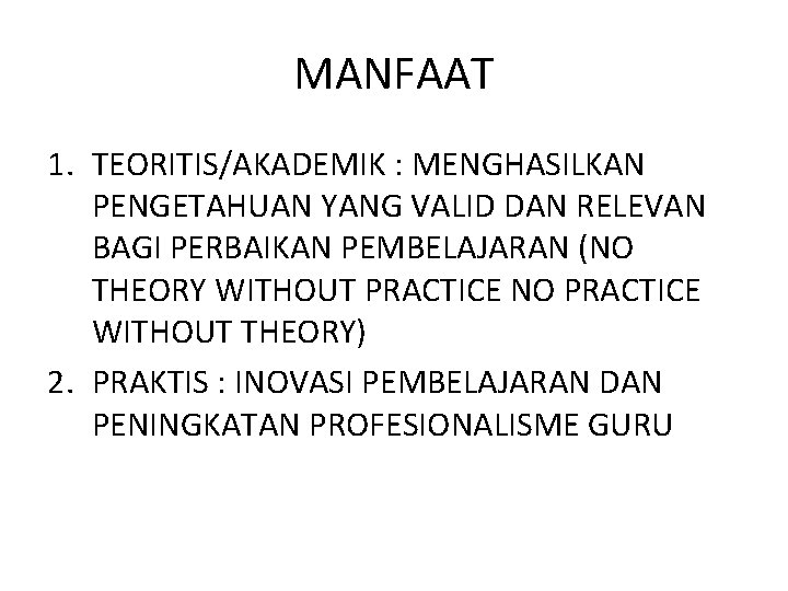 MANFAAT 1. TEORITIS/AKADEMIK : MENGHASILKAN PENGETAHUAN YANG VALID DAN RELEVAN BAGI PERBAIKAN PEMBELAJARAN (NO