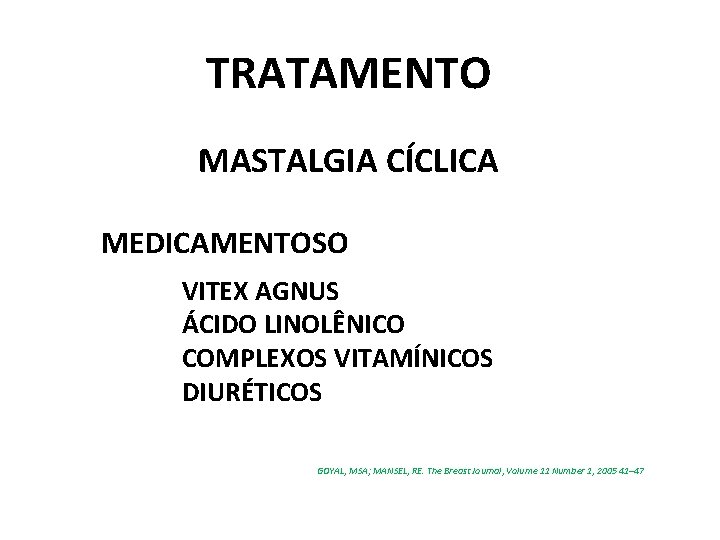 TRATAMENTO MASTALGIA CÍCLICA MEDICAMENTOSO VITEX AGNUS ÁCIDO LINOLÊNICO COMPLEXOS VITAMÍNICOS DIURÉTICOS GOYAL, MSA; MANSEL,