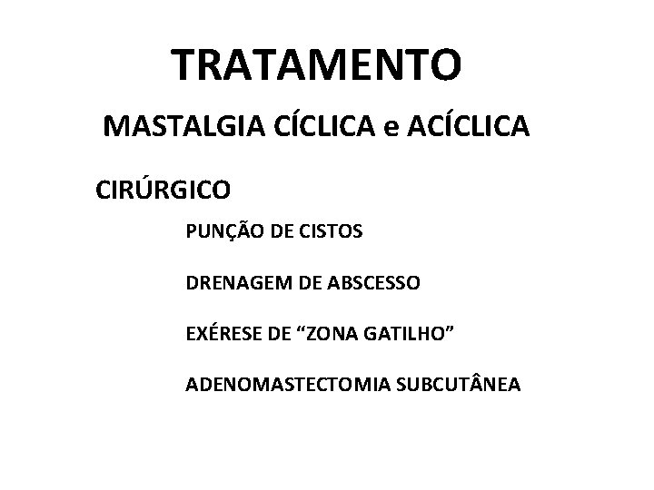 TRATAMENTO MASTALGIA CÍCLICA e ACÍCLICA CIRÚRGICO PUNÇÃO DE CISTOS DRENAGEM DE ABSCESSO EXÉRESE DE