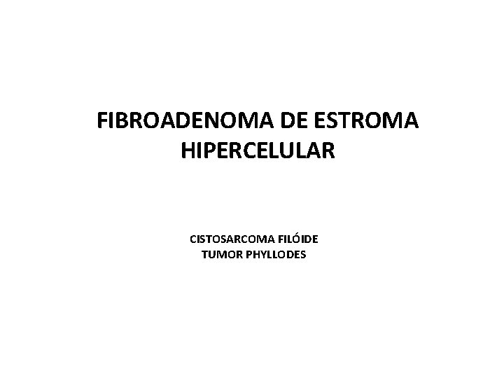 FIBROADENOMA DE ESTROMA HIPERCELULAR CISTOSARCOMA FILÓIDE TUMOR PHYLLODES 