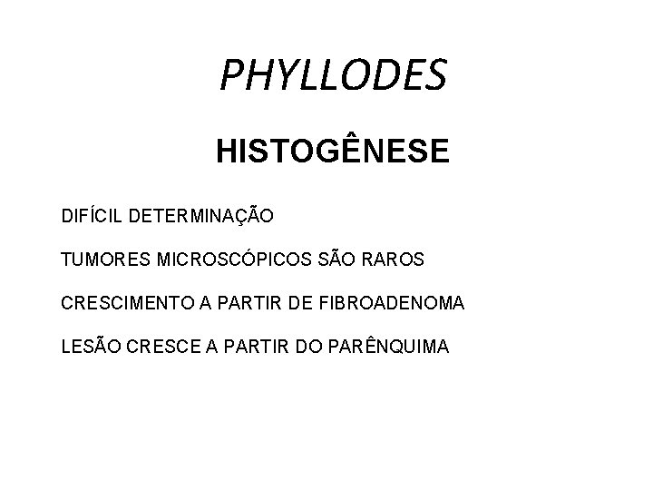 PHYLLODES HISTOGÊNESE DIFÍCIL DETERMINAÇÃO TUMORES MICROSCÓPICOS SÃO RAROS CRESCIMENTO A PARTIR DE FIBROADENOMA LESÃO