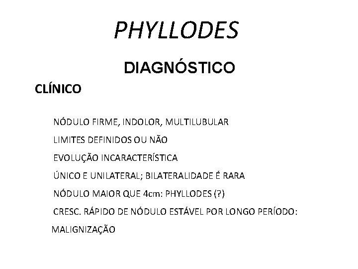 PHYLLODES DIAGNÓSTICO CLÍNICO NÓDULO FIRME, INDOLOR, MULTILUBULAR LIMITES DEFINIDOS OU NÃO EVOLUÇÃO INCARACTERÍSTICA ÚNICO