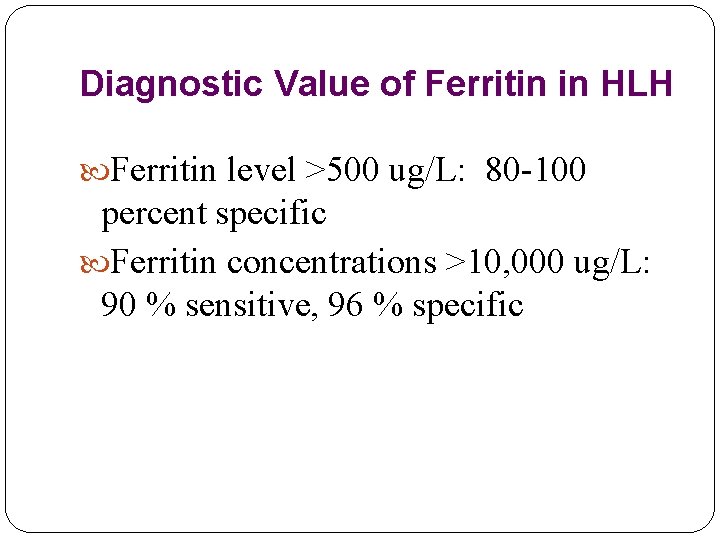 Diagnostic Value of Ferritin in HLH Ferritin level >500 ug/L: 80 -100 percent specific