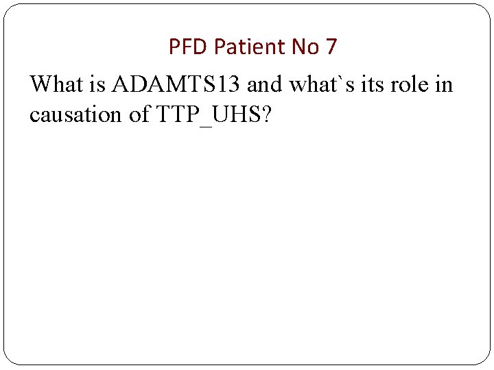 PFD Patient No 7 What is ADAMTS 13 and what`s its role in causation