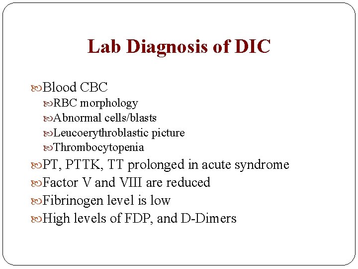 Lab Diagnosis of DIC Blood CBC RBC morphology Abnormal cells/blasts Leucoerythroblastic picture Thrombocytopenia PT, Lab Diagnosis of DIC Blood CBC RBC morphology Abnormal cells/blasts Leucoerythroblastic picture Thrombocytopenia PT,