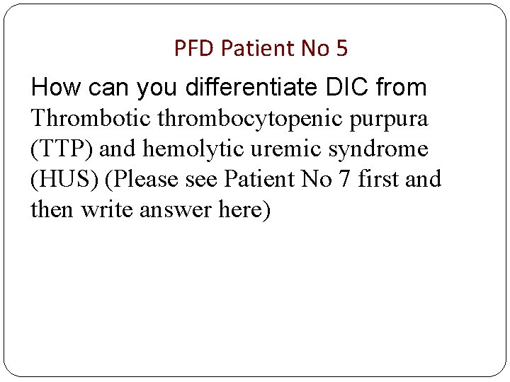 PFD Patient No 5 How can you differentiate DIC from Thrombotic thrombocytopenic purpura (TTP)