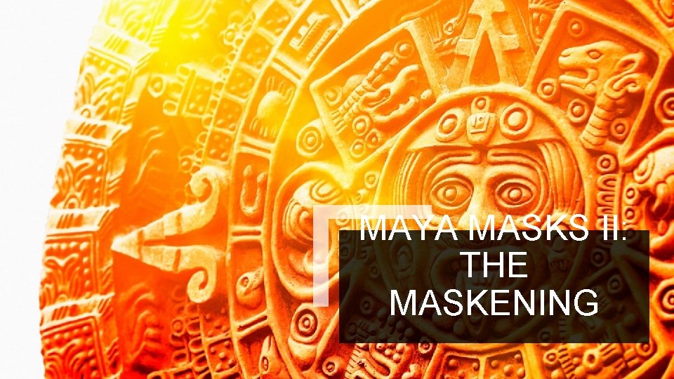 MAYA MASKS II: THE MASKENING 