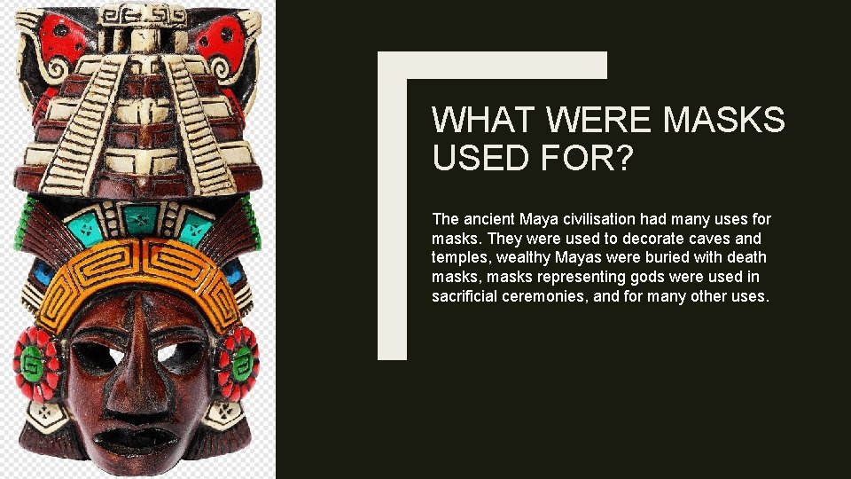 WHAT WERE MASKS USED FOR? The ancient Maya civilisation had many uses for masks.
