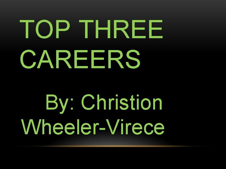 TOP THREE CAREERS By: Christion Wheeler-Virece 