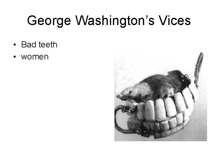 George Washington’s Vices • Bad teeth • women 