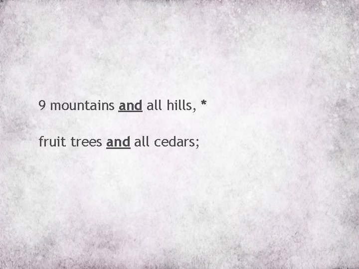 9 mountains and all hills, * fruit trees and all cedars; 