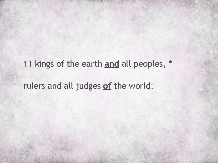 11 kings of the earth and all peoples, * rulers and all judges of