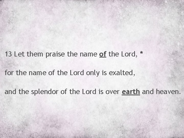 13 Let them praise the name of the Lord, * for the name of