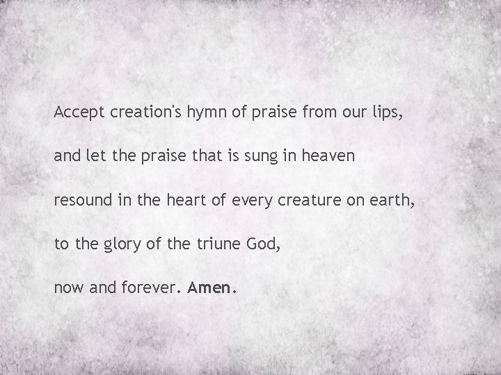 Accept creation's hymn of praise from our lips, and let the praise that is