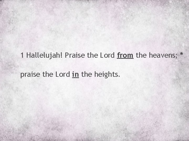 1 Hallelujah! Praise the Lord from the heavens; * praise the Lord in the
