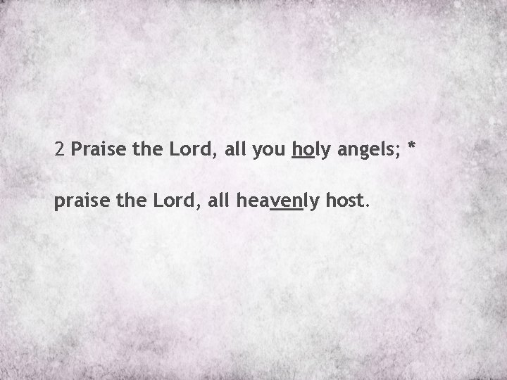 2 Praise the Lord, all you holy angels; * praise the Lord, all heavenly