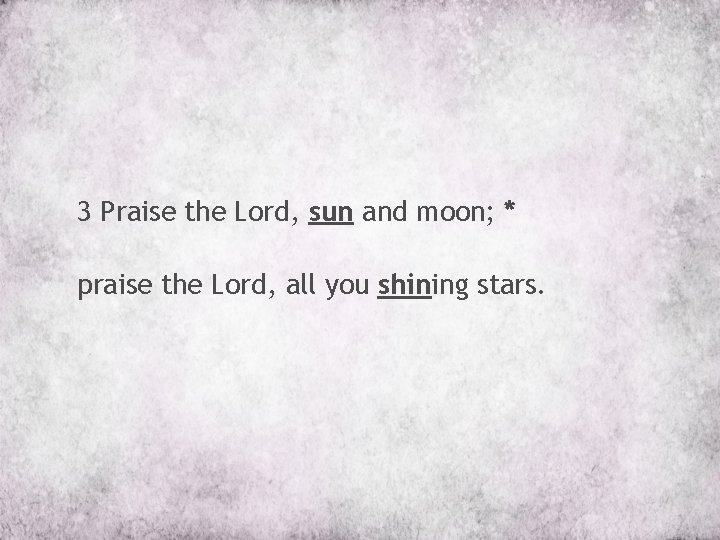 3 Praise the Lord, sun and moon; * praise the Lord, all you shining