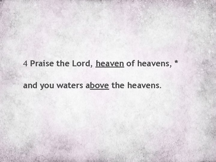 4 Praise the Lord, heaven of heavens, * and you waters above the heavens.