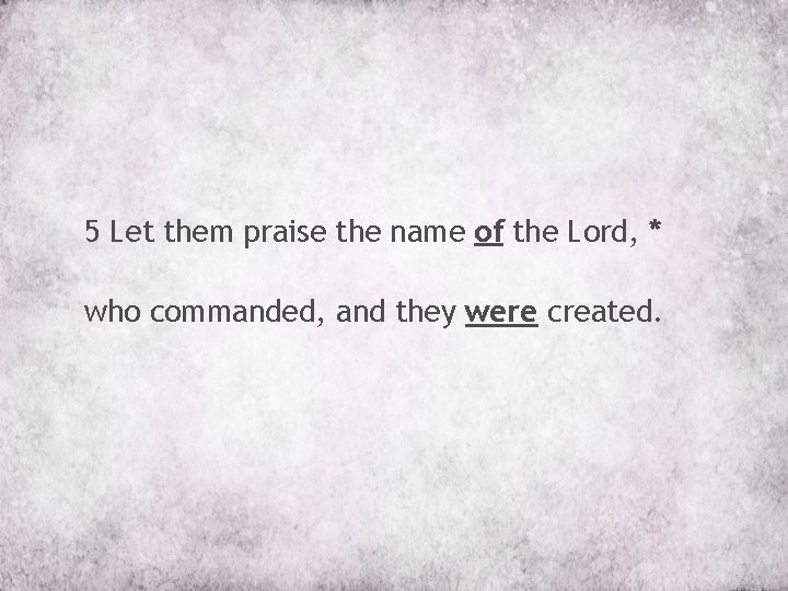 5 Let them praise the name of the Lord, * who commanded, and they