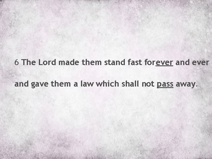 6 The Lord made them stand fast forever and ever * and gave them