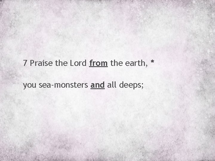7 Praise the Lord from the earth, * you sea-monsters and all deeps; 