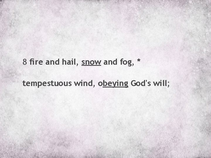 8 fire and hail, snow and fog, * tempestuous wind, obeying God's will; 