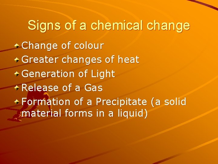 Signs of a chemical change Change of colour Greater changes of heat Generation of