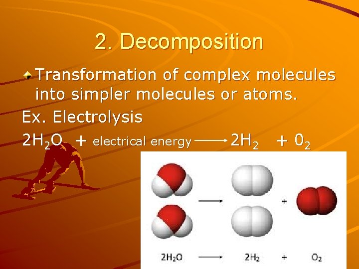2. Decomposition Transformation of complex molecules into simpler molecules or atoms. Ex. Electrolysis 2
