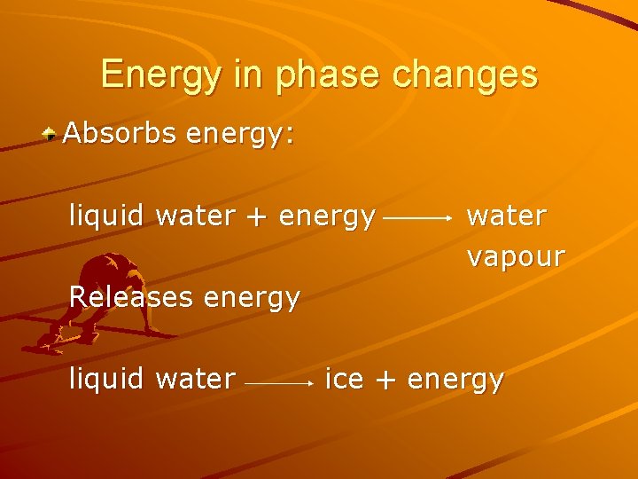 Energy in phase changes Absorbs energy: liquid water + energy water vapour Releases energy