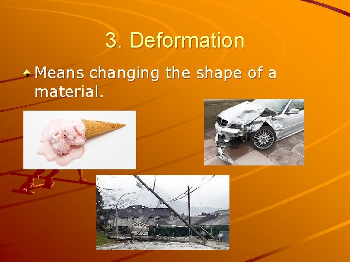 3. Deformation Means changing the shape of a material. 