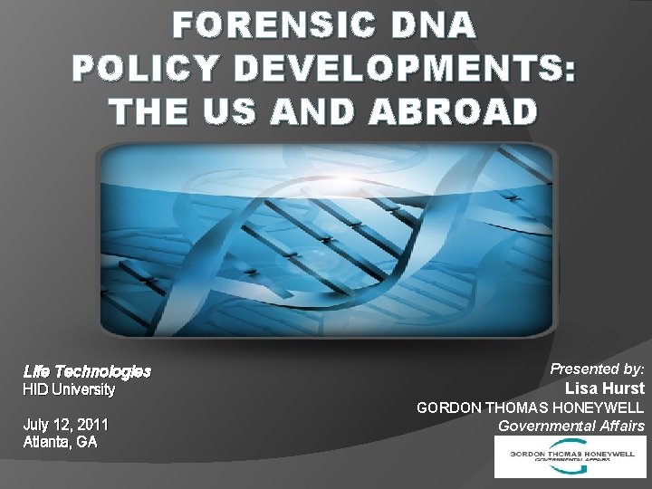 FORENSIC DNA POLICY DEVELOPMENTS: THE US AND ABROAD Life Technologies HID University July 12,