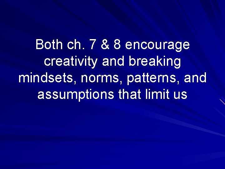 Both ch. 7 & 8 encourage creativity and breaking mindsets, norms, patterns, and assumptions