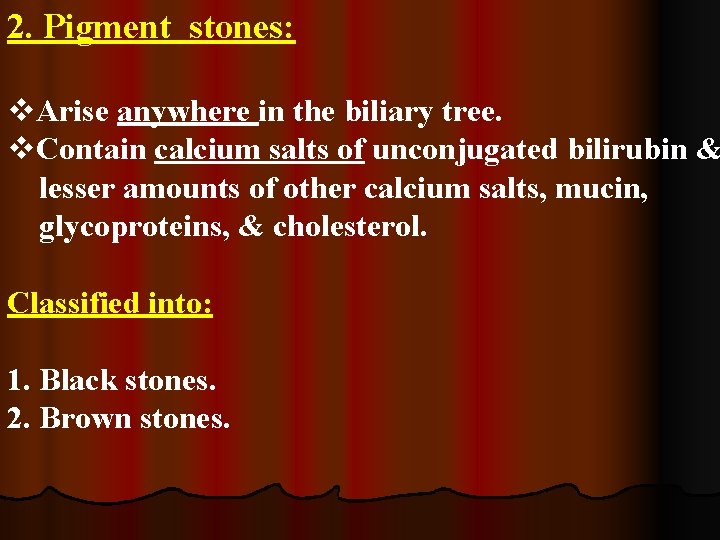 2. Pigment stones: v. Arise anywhere in the biliary tree. v. Contain calcium salts