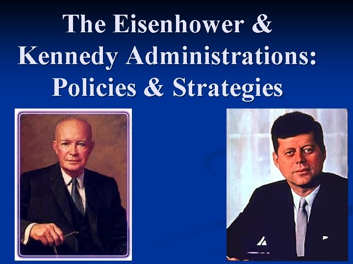 The Eisenhower & Kennedy Administrations: Policies & Strategies 