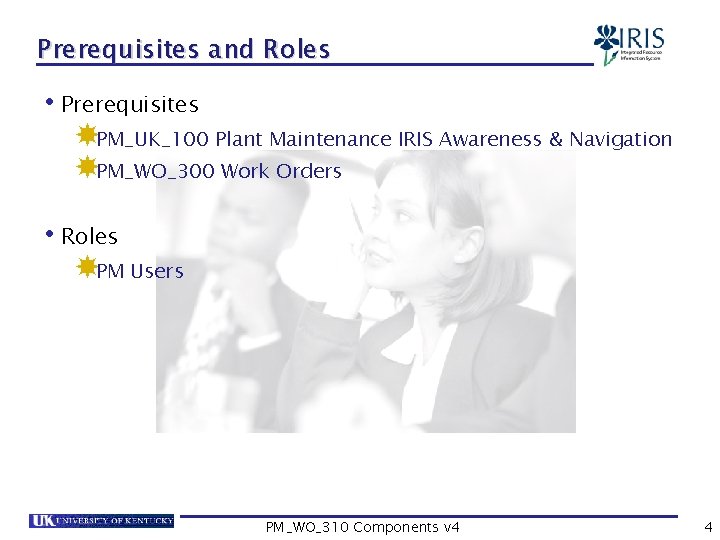 Prerequisites and Roles • Prerequisites PM_UK_100 Plant Maintenance IRIS Awareness & Navigation PM_WO_300 Work