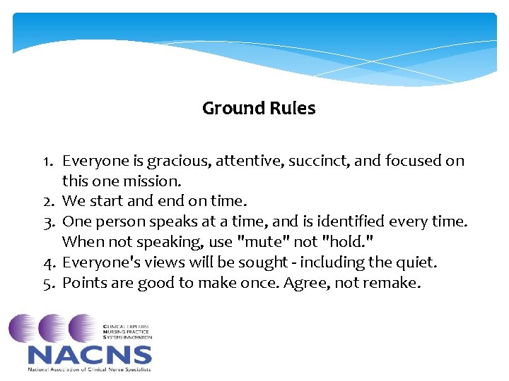 Ground Rules 1. Everyone is gracious, attentive, succinct, and focused on this one mission. Ground Rules 1. Everyone is gracious, attentive, succinct, and focused on this one mission.
