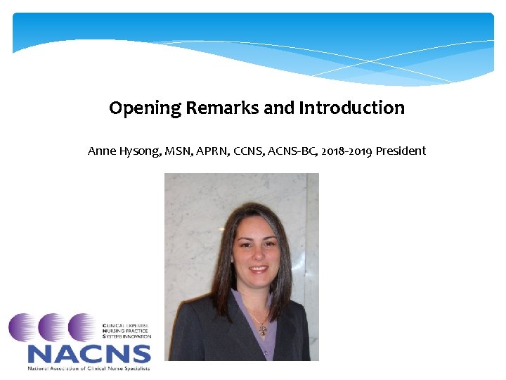 Opening Remarks and Introduction Anne Hysong, MSN, APRN, CCNS, ACNS-BC, 2018 -2019 President Opening Remarks and Introduction Anne Hysong, MSN, APRN, CCNS, ACNS-BC, 2018 -2019 President