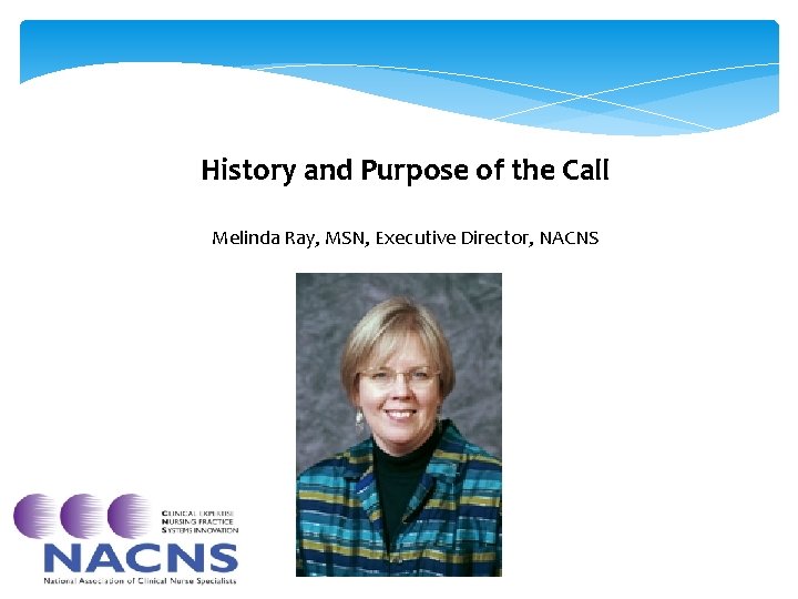 History and Purpose of the Call Melinda Ray, MSN, Executive Director, NACNS History and Purpose of the Call Melinda Ray, MSN, Executive Director, NACNS
