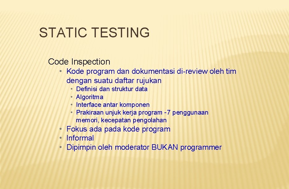 STATIC TESTING Code Inspection • Kode program dan dokumentasi di-review oleh tim dengan suatu