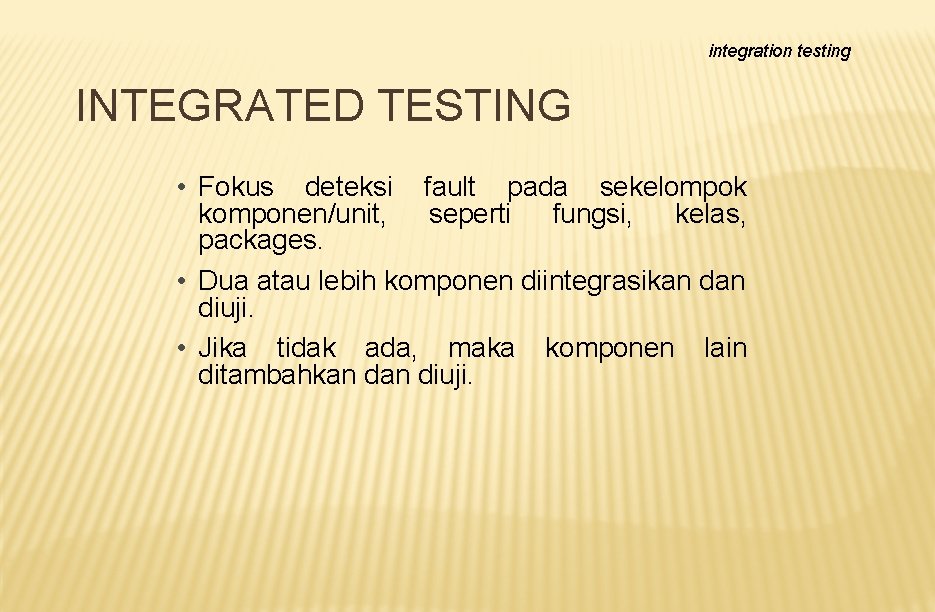 integration testing INTEGRATED TESTING • Fokus deteksi fault pada sekelompok komponen/unit, seperti fungsi, kelas,