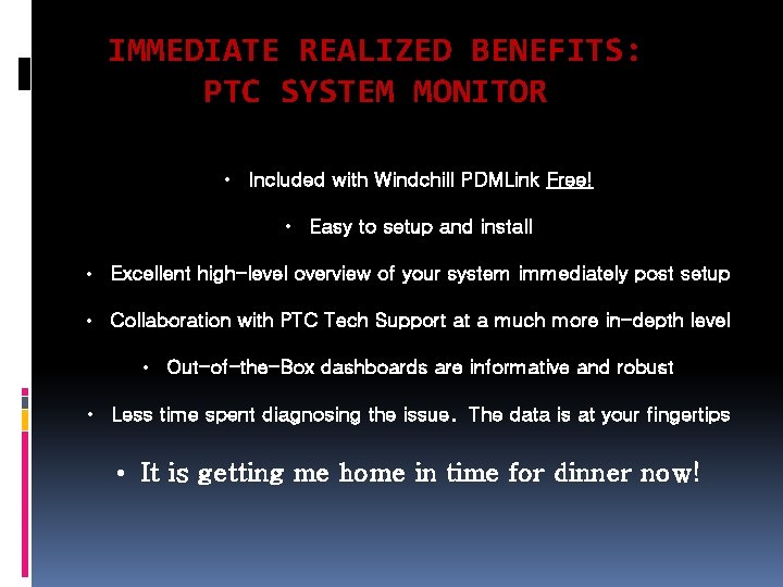 IMMEDIATE REALIZED BENEFITS: PTC SYSTEM MONITOR • Included with Windchill PDMLink Free! • Easy