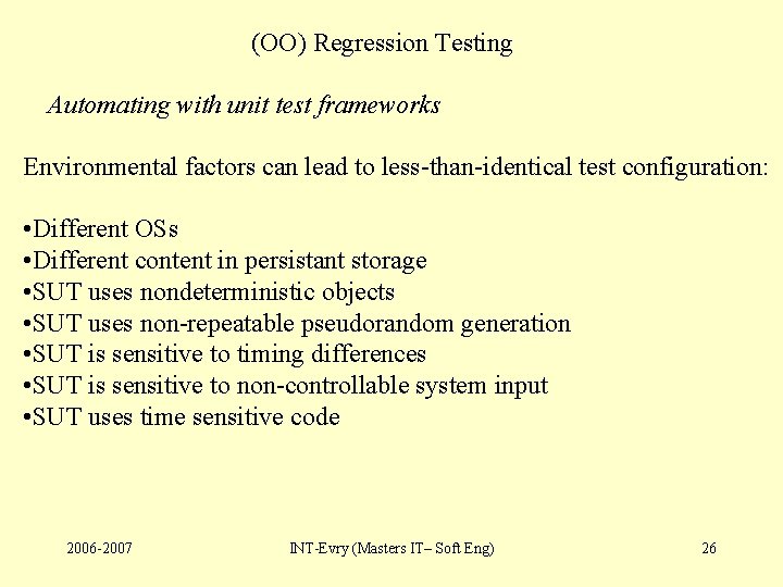 (OO) Regression Testing Automating with unit test frameworks Environmental factors can lead to less-than-identical