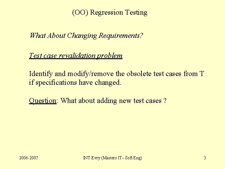 (OO) Regression Testing What About Changing Requirements? Test case revalidation problem Identify and modify/remove