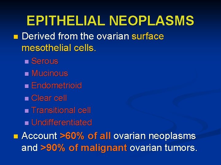 EPITHELIAL NEOPLASMS n Derived from the ovarian surface mesothelial cells. Serous n Mucinous n