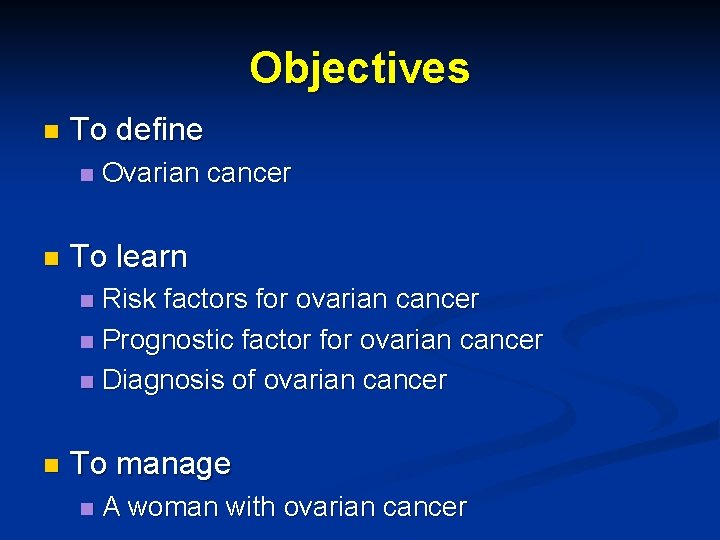 Objectives n To define n n Ovarian cancer To learn Risk factors for ovarian