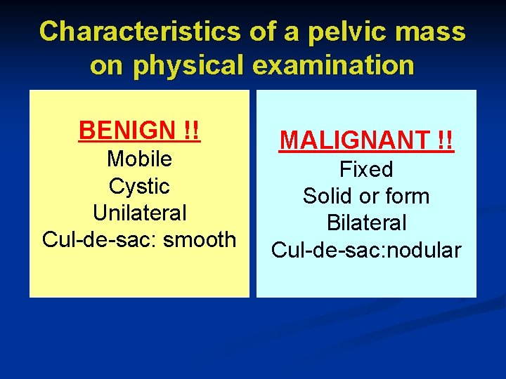 Characteristics of a pelvic mass on physical examination BENIGN !! Mobile Cystic Unilateral Cul-de-sac: