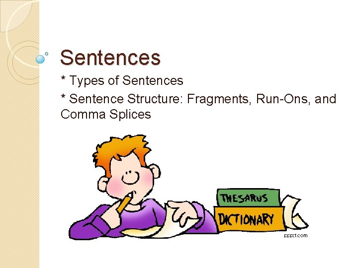 Sentences * Types of Sentences * Sentence Structure: Fragments, Run-Ons, and Comma Splices 